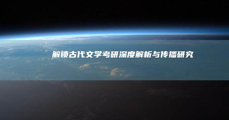 解锁古代文学考研：深度解析与传播研究